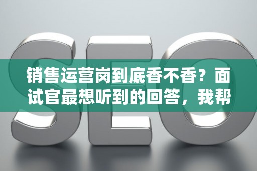 销售运营岗到底香不香？面试官最想听到的回答，我帮你问到了