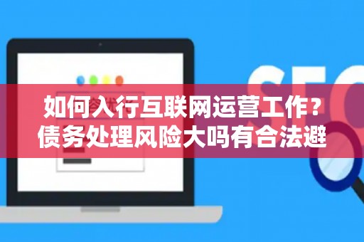 如何入行互联网运营工作？债务处理风险大吗有合法避坑指南？